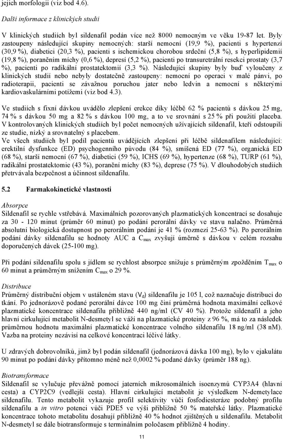 poraněním míchy (0,6 %), depresí (5,2 %), pacienti po transuretrální resekci prostaty (3,7 %), pacienti po radikální prostatektomií (3,3 %).