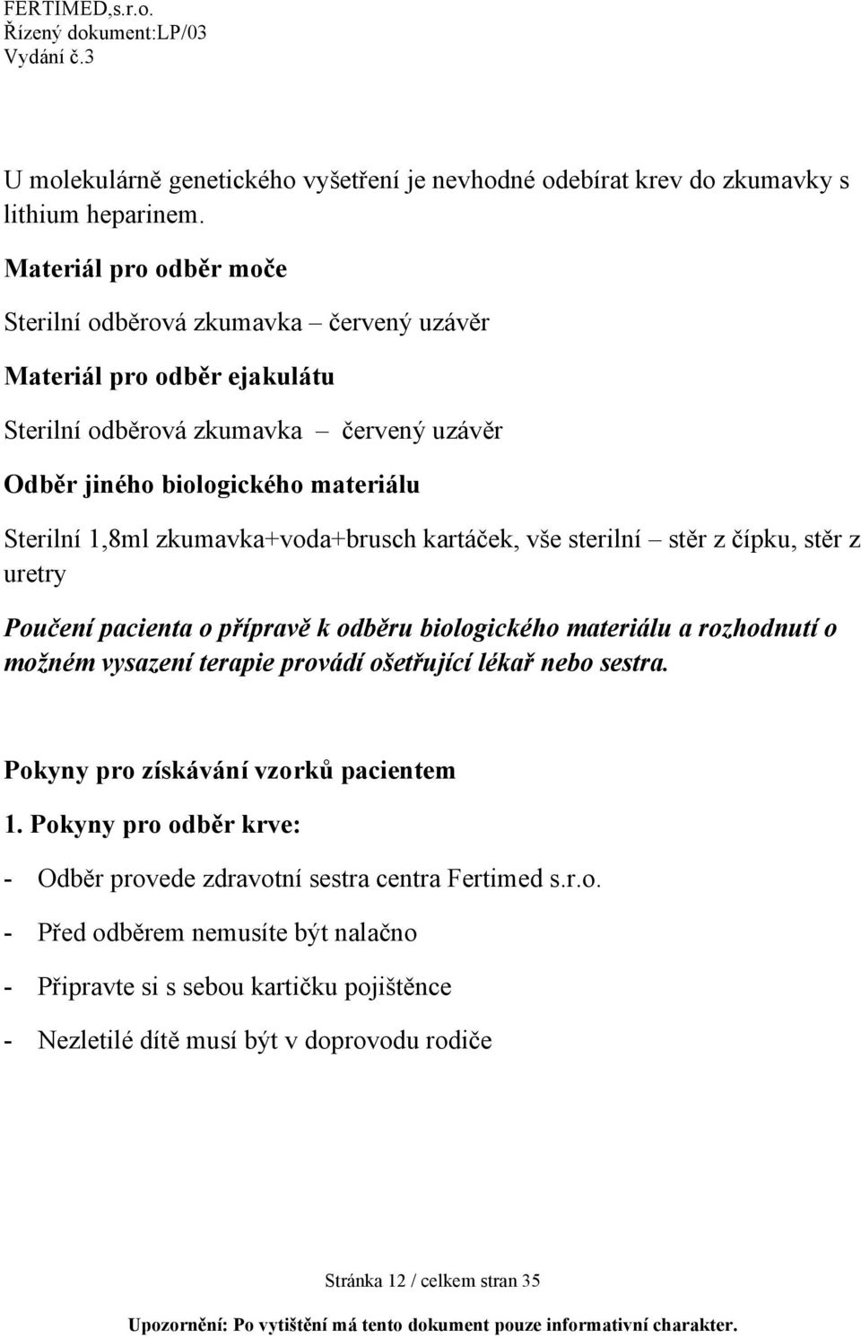 zkumavka+voda+brusch kartáček, vše sterilní stěr z čípku, stěr z uretry Poučení pacienta o přípravě k odběru biologického materiálu a rozhodnutí o možném vysazení terapie provádí ošetřující