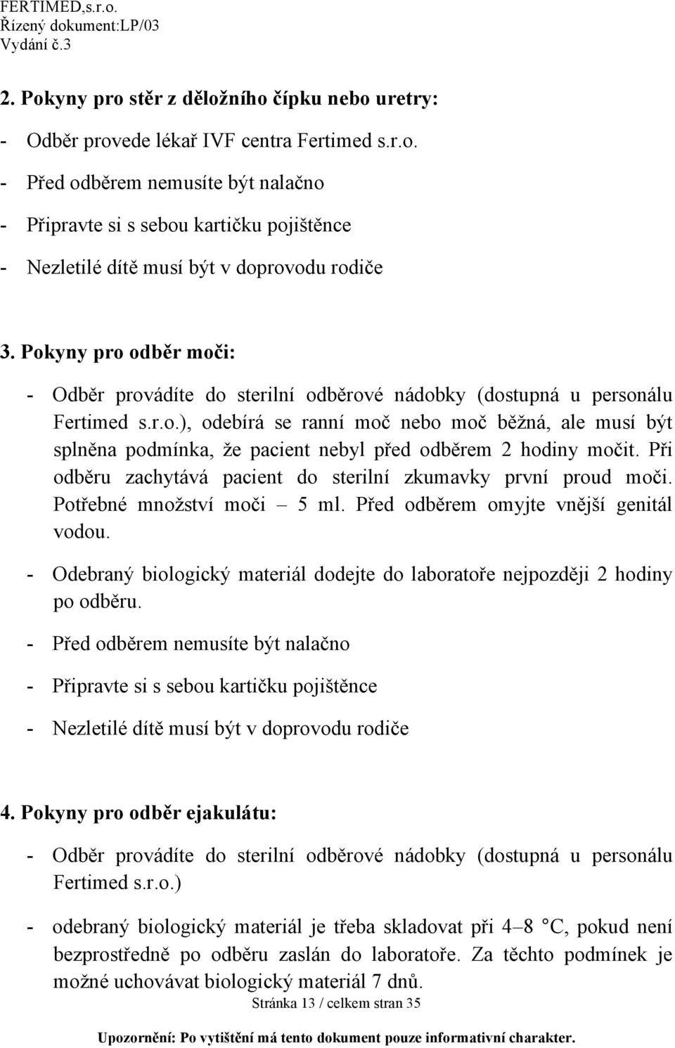 Při odběru zachytává pacient do sterilní zkumavky první proud moči. Potřebné množství moči 5 ml. Před odběrem omyjte vnější genitál vodou.