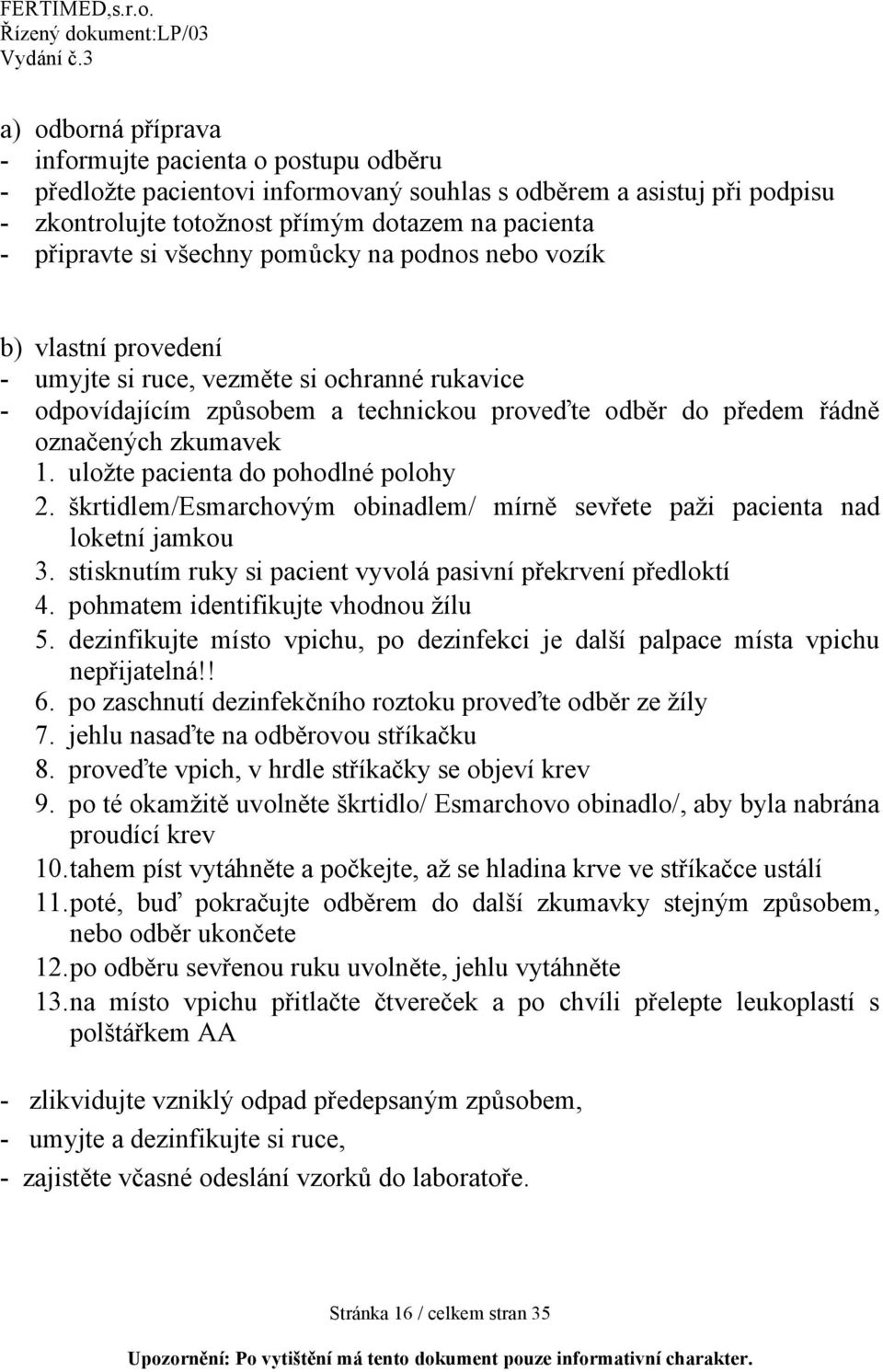 uložte pacienta do pohodlné polohy 2. škrtidlem/esmarchovým obinadlem/ mírně sevřete paži pacienta nad loketní jamkou 3. stisknutím ruky si pacient vyvolá pasivní překrvení předloktí 4.