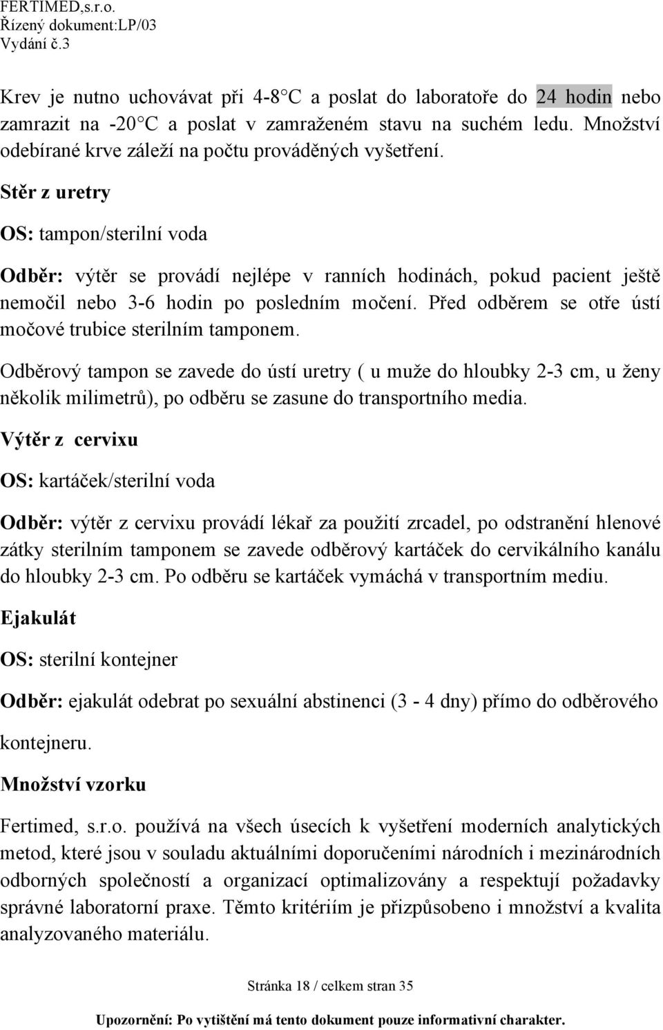 Před odběrem se otře ústí močové trubice sterilním tamponem. Odběrový tampon se zavede do ústí uretry ( u muže do hloubky 2-3 cm, u ženy několik milimetrů), po odběru se zasune do transportního media.