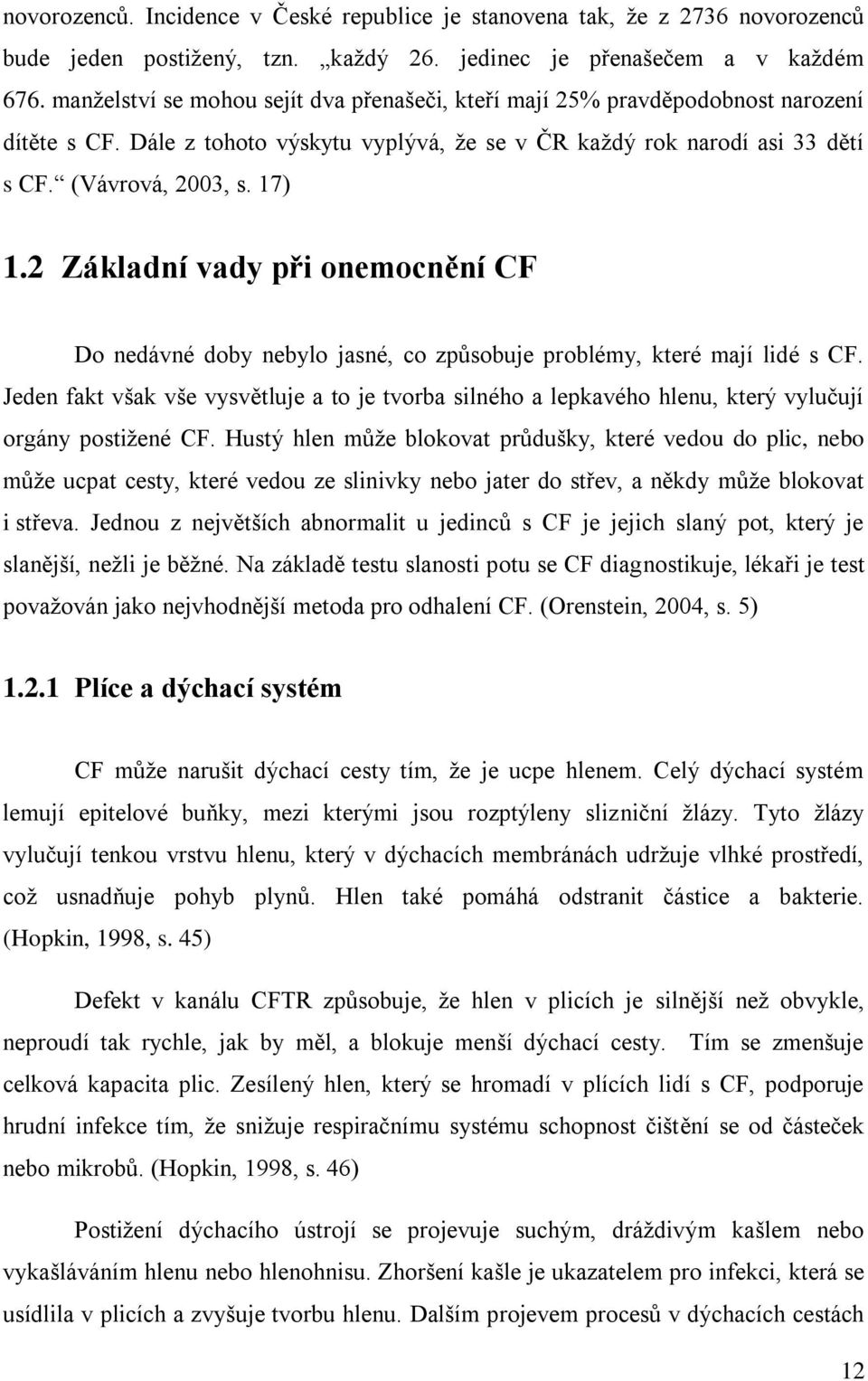 2 Základní vady při onemocnění CF Do nedávné doby nebylo jasné, co způsobuje problémy, které mají lidé s CF.