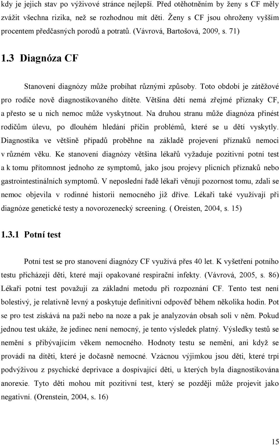 Toto období je zátěžové pro rodiče nově diagnostikovaného dítěte. Většina dětí nemá zřejmé příznaky CF, a přesto se u nich nemoc může vyskytnout.