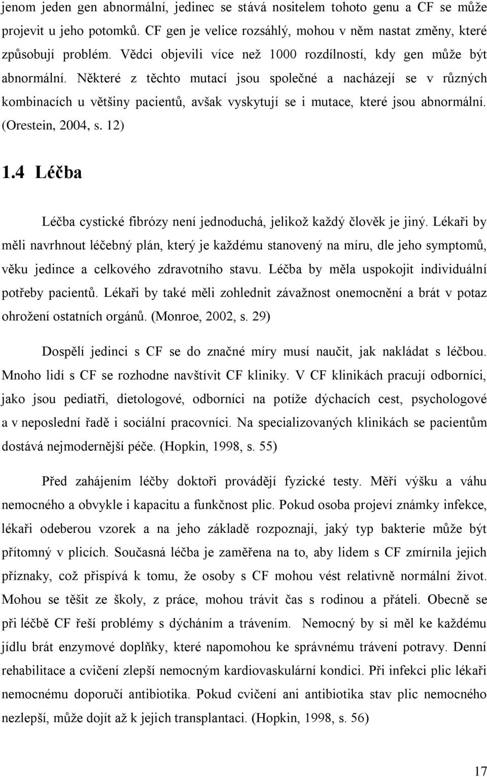 Některé z těchto mutací jsou společné a nacházejí se v různých kombinacích u většiny pacientů, avšak vyskytují se i mutace, které jsou abnormální. (Orestein, 2004, s. 12) 1.