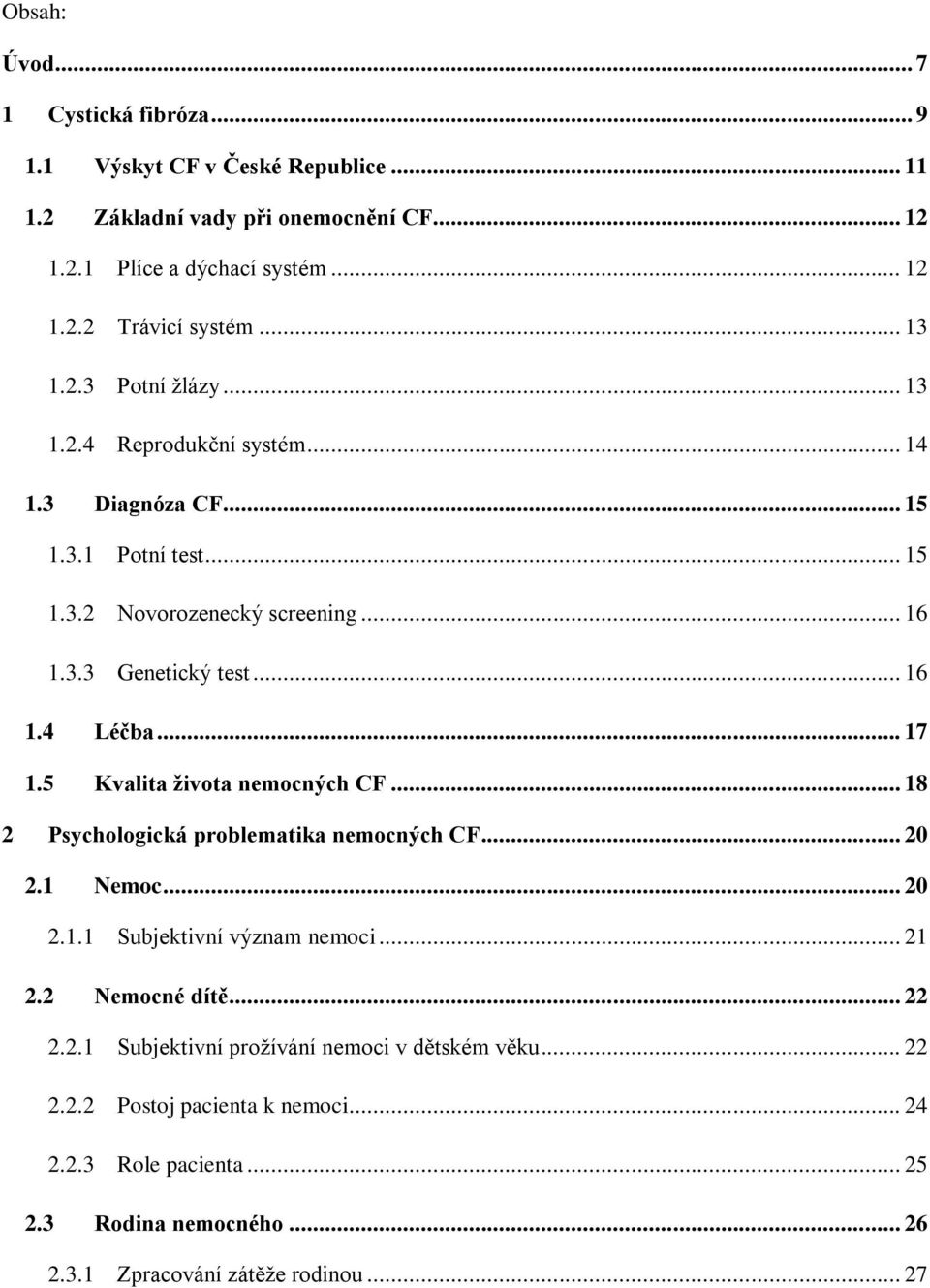 .. 17 1.5 Kvalita života nemocných CF... 18 2 Psychologická problematika nemocných CF... 20 2.1 Nemoc... 20 2.1.1 Subjektivní význam nemoci... 21 2.2 Nemocné dítě... 22 2.2.1 Subjektivní prožívání nemoci v dětském věku.