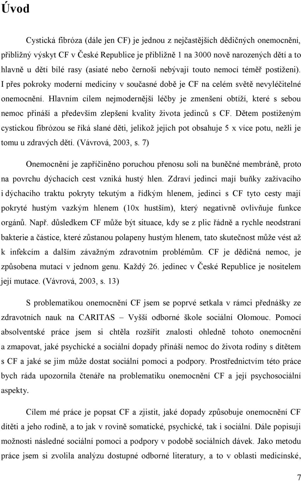 Hlavním cílem nejmodernější léčby je zmenšení obtíží, které s sebou nemoc přináší a především zlepšení kvality života jedinců s CF.