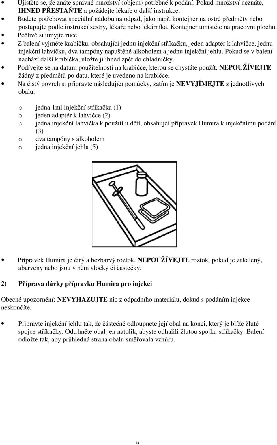 Pečlivě si umyjte ruce Z balení vyjměte krabičku, obsahující jednu injekční stříkačku, jeden adaptér k lahvičce, jednu injekční lahvičku, dva tampóny napuštěné alkoholem a jednu injekční jehlu.