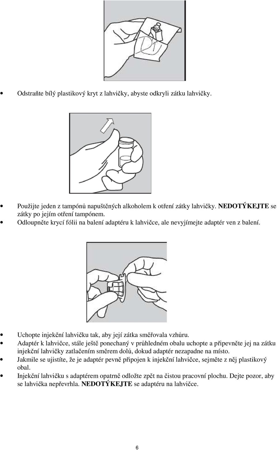Adaptér k lahvičce, stále ještě ponechaný v průhledném obalu uchopte a připevněte jej na zátku injekční lahvičky zatlačením směrem dolů, dokud adaptér nezapadne na místo.