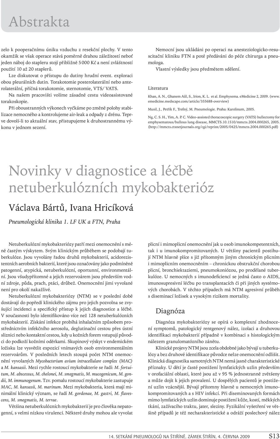 Lze diskutovat o přístupu do dutiny hrudní event. exploraci obou pleurálních dutin. Torakotomie posterolaterální nebo anterolaterální, příčná torakotomie, sternotomie, VTS/ VATS.