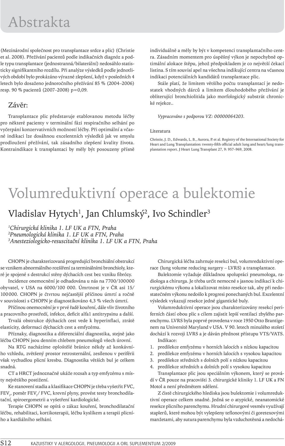 Při analýze výsledků podle jednotlivých období bylo prokázáno výrazné zlepšení, když v posledních 4 letech bylo dosaženo jednoročního přežívání 85 % (2004 2006) resp. 90 % pacientů (2007 2008) p=0,09.