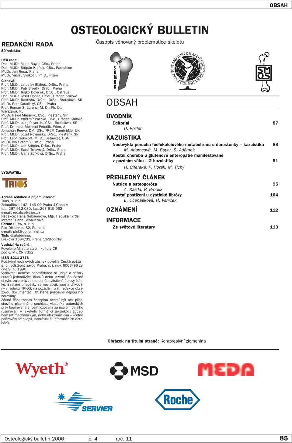 , Hradec Králové Prof. MUDr. Rastislav Dzúrik, DrSc., Bratislava, SR MUDr. Petr Kasalick, CSc., Praha Prof. Roman S. Lorenc, M. D., Ph. D., Warszawa, PL MUDr. Pavol Masaryk, CSc., Pie Èany, SR Prof.