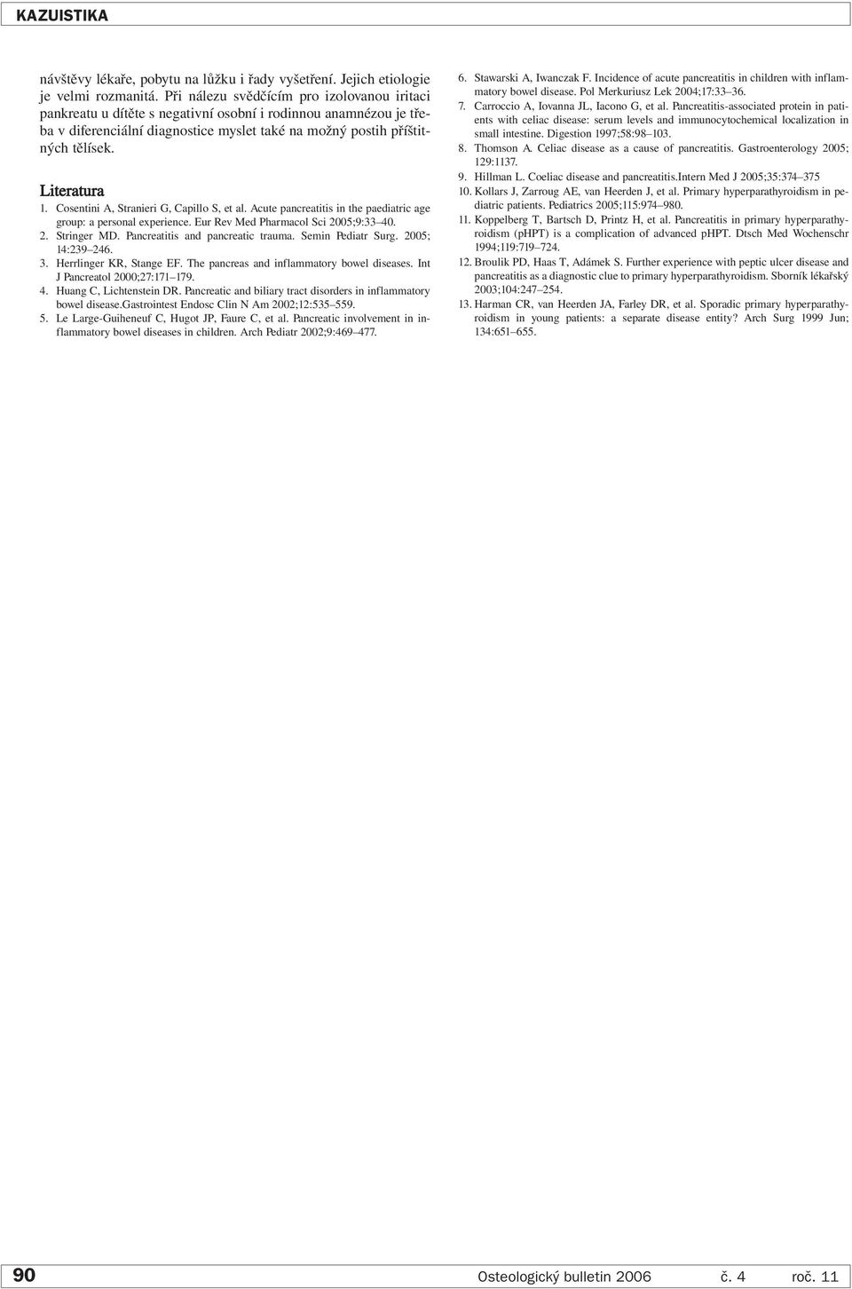 Literatura 1. Cosentini A, Stranieri G, Capillo S, et al. Acute pancreatitis in the paediatric age group: a personal experience. Eur Rev Med Pharmacol Sci 2005;9:33 40. 2. Stringer MD.