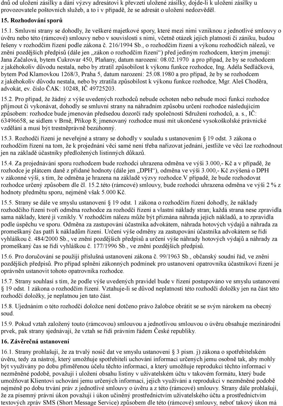 .1. Smluvní strany se dohodly, že veškeré majetkové spory, které mezi nimi vzniknou z jednotlivé smlouvy o úvěru nebo této (rámcové) smlouvy nebo v souvislosti s nimi, včetně otázek jejich platnosti