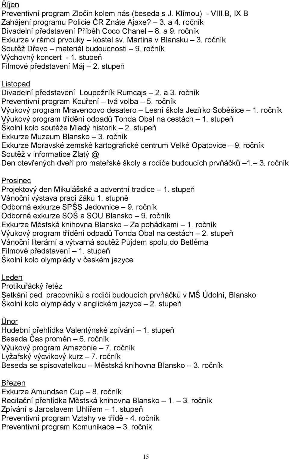 stupeň Listopad Divadelní představení Loupežník Rumcajs 2. a 3. ročník Preventivní program Kouření tvá volba 5. ročník Výukový program Mravencovo desatero Lesní škola Jezírko Soběšice 1.