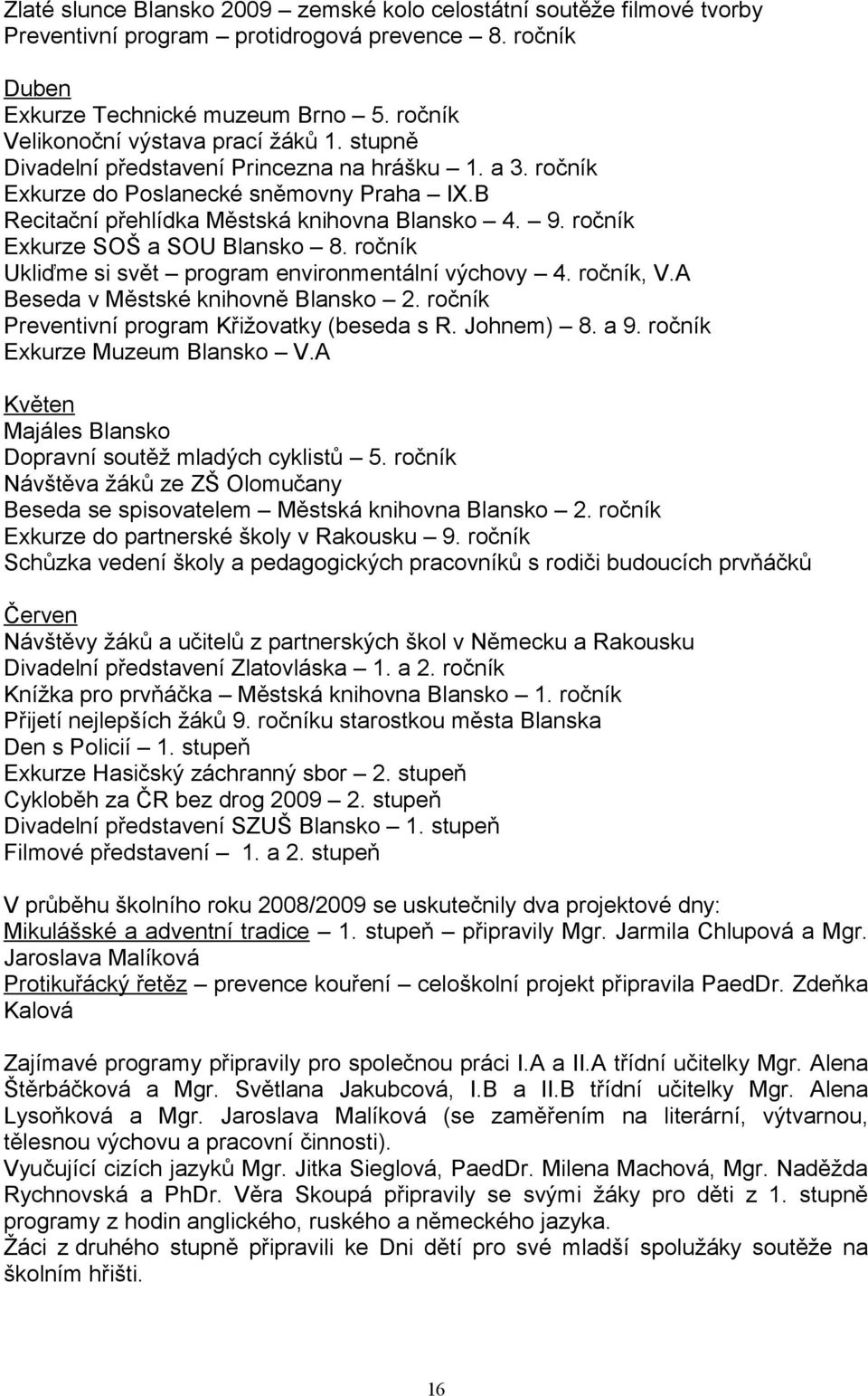 ročník Exkurze SOŠ a SOU Blansko 8. ročník Ukliďme si svět program environmentální výchovy 4. ročník, V.A Beseda v Městské knihovně Blansko 2. ročník Preventivní program Křižovatky (beseda s R.