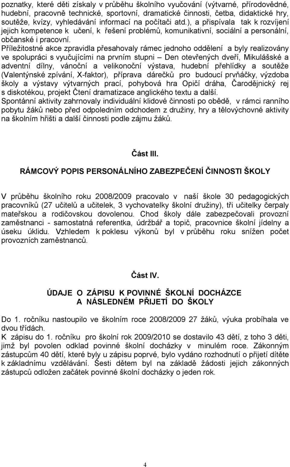 Příležitostné akce zpravidla přesahovaly rámec jednoho oddělení a byly realizovány ve spolupráci s vyučujícími na prvním stupni Den otevřených dveří, Mikulášské a adventní dílny, vánoční a