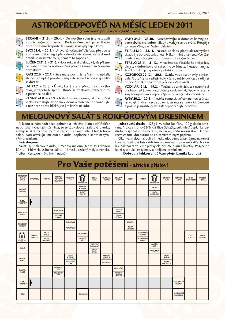 - Únava až vyčerpání Vás brzy přejdou a s přílivem nové energie přehodnotíte vše, čemu jste se dosud bránili. A nešetřete tolik, nemáte to zapotřebí. BLÍŽENCI 21.5. 21.6.