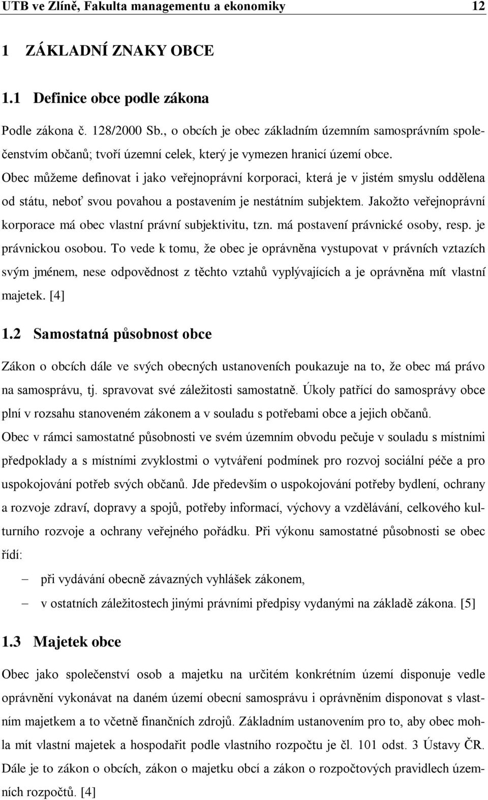 Obec můžeme definovat i jako veřejnoprávní korporaci, která je v jistém smyslu oddělena od státu, neboť svou povahou a postavením je nestátním subjektem.