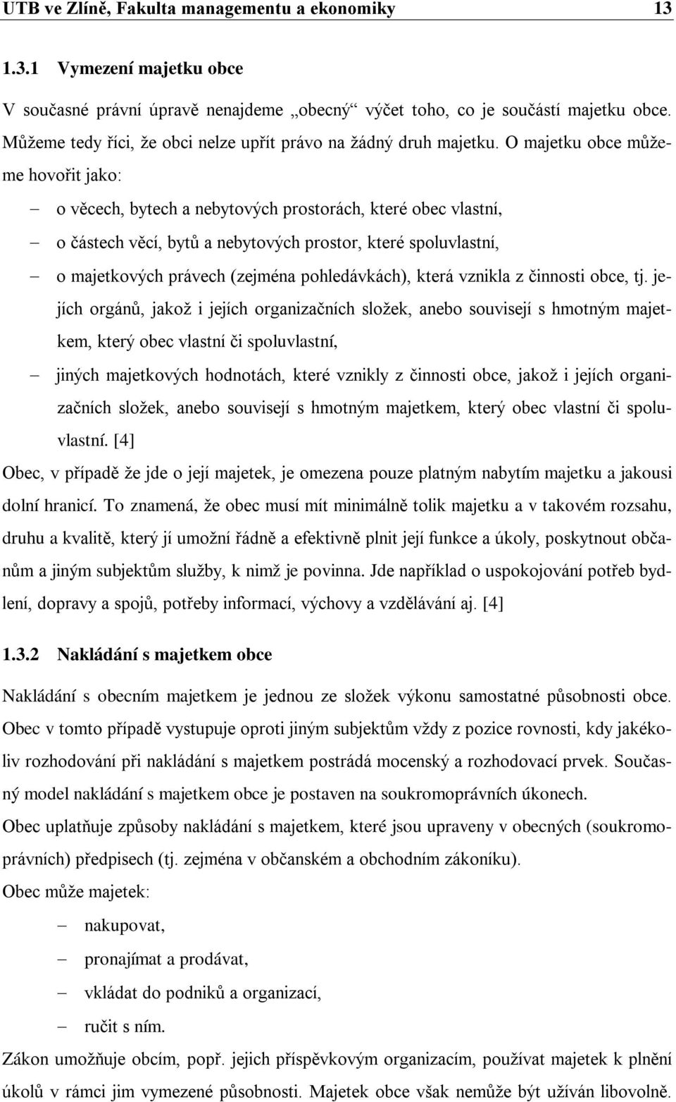 O majetku obce můžeme hovořit jako: o věcech, bytech a nebytových prostorách, které obec vlastní, o částech věcí, bytů a nebytových prostor, které spoluvlastní, o majetkových právech (zejména