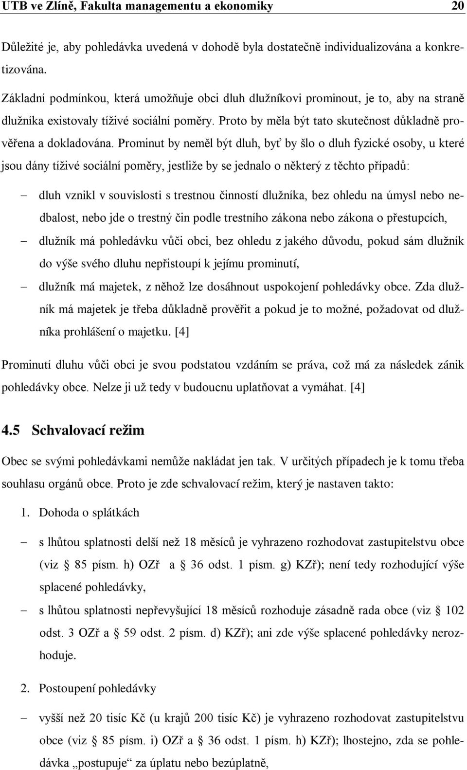 Prominut by neměl být dluh, byť by šlo o dluh fyzické osoby, u které jsou dány tíživé sociální poměry, jestliže by se jednalo o některý z těchto případů: dluh vznikl v souvislosti s trestnou činností