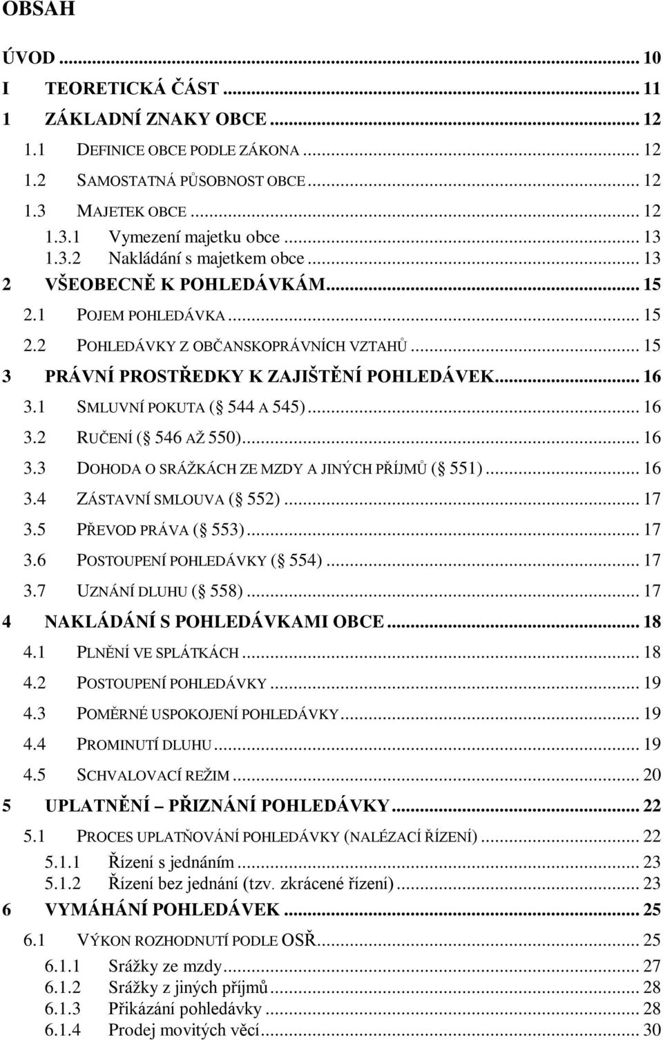 1 SMLUVNÍ POKUTA ( 544 A 545)... 16 3.2 RUČENÍ ( 546 AŽ 550)... 16 3.3 DOHODA O SRÁŽKÁCH ZE MZDY A JINÝCH PŘÍJMŮ ( 551)... 16 3.4 ZÁSTAVNÍ SMLOUVA ( 552)... 17 3.5 PŘEVOD PRÁVA ( 553)... 17 3.6 POSTOUPENÍ POHLEDÁVKY ( 554).