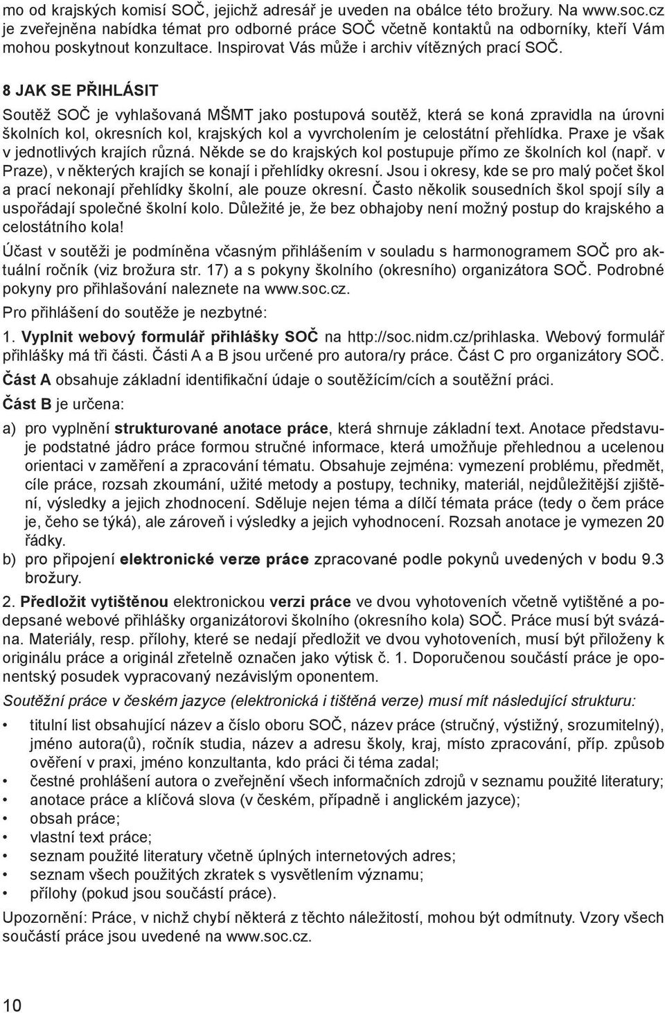 8 JAK SE PŘIHLÁSIT Soutěž SOČ je vyhlašovaná MŠMT jako postupová soutěž, která se koná zpravidla na úrovni školních kol, okresních kol, krajských kol a vyvrcholením je celostátní přehlídka.