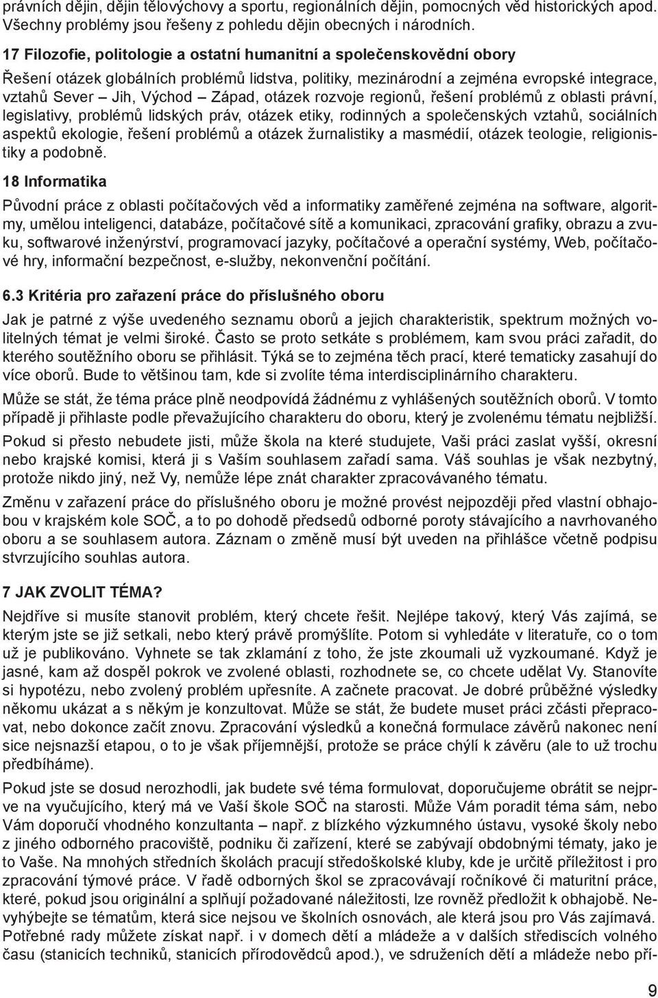 otázek rozvoje regionů, řešení problémů z oblasti právní, legislativy, problémů lidských práv, otázek etiky, rodinných a společenských vztahů, sociálních aspektů ekologie, řešení problémů a otázek