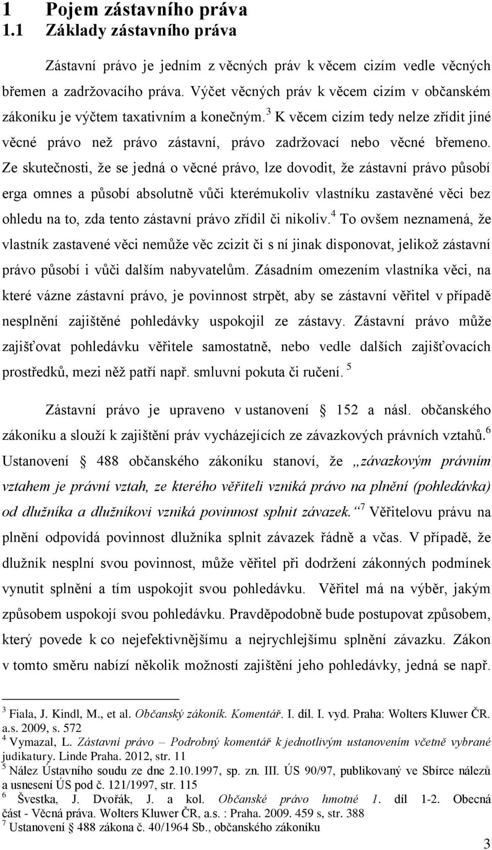 Ze skutečnosti, že se jedná o věcné právo, lze dovodit, že zástavní právo působí erga omnes a působí absolutně vůči kterémukoliv vlastníku zastavěné věci bez ohledu na to, zda tento zástavní právo