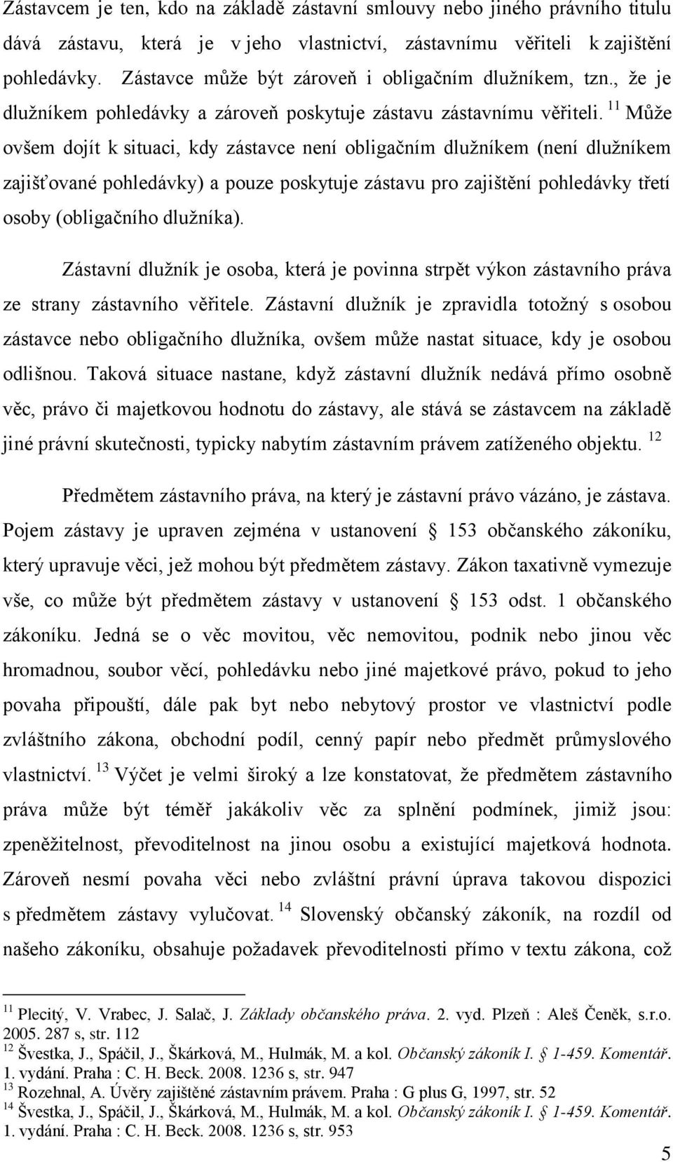 11 Může ovšem dojít k situaci, kdy zástavce není obligačním dlužníkem (není dlužníkem zajišťované pohledávky) a pouze poskytuje zástavu pro zajištění pohledávky třetí osoby (obligačního dlužníka).