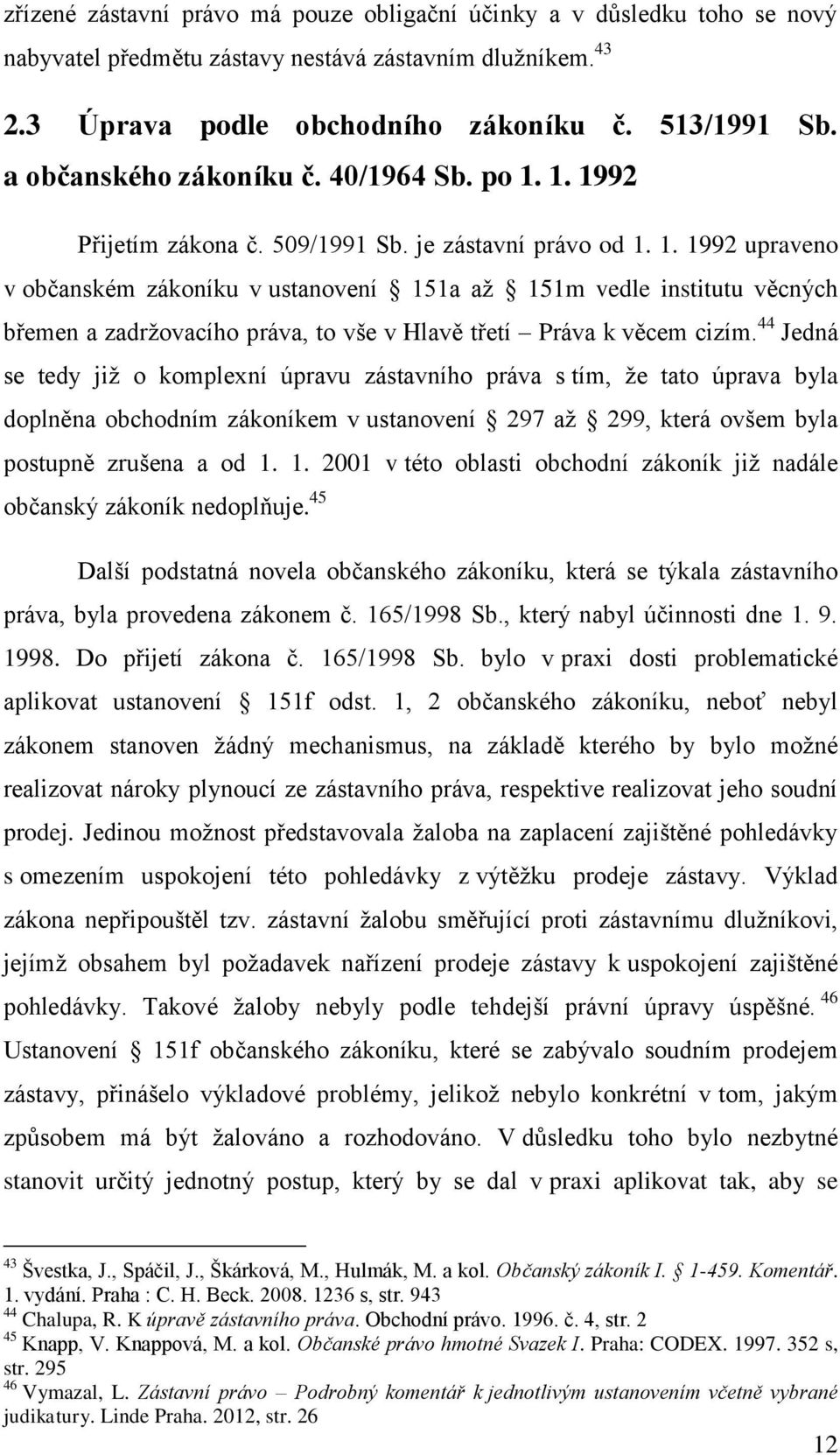 44 Jedná se tedy již o komplexní úpravu zástavního práva s tím, že tato úprava byla doplněna obchodním zákoníkem v ustanovení 297 až 299, která ovšem byla postupně zrušena a od 1.