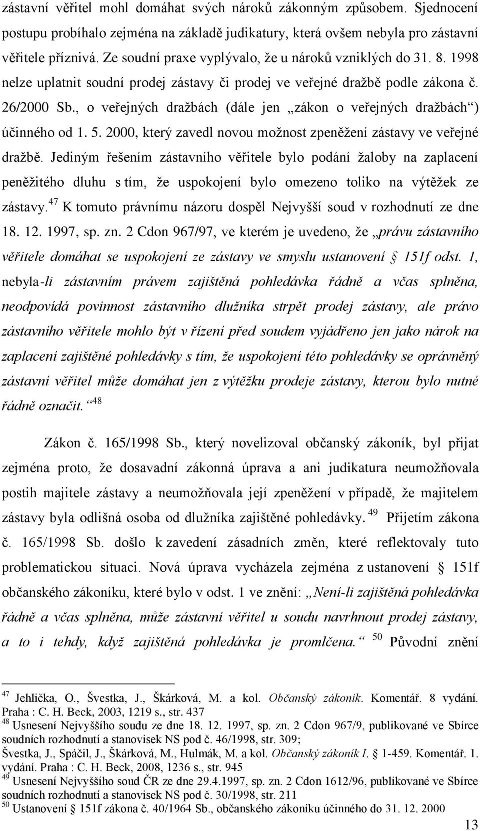 , o veřejných dražbách (dále jen zákon o veřejných dražbách ) účinného od 1. 5. 2000, který zavedl novou možnost zpeněžení zástavy ve veřejné dražbě.