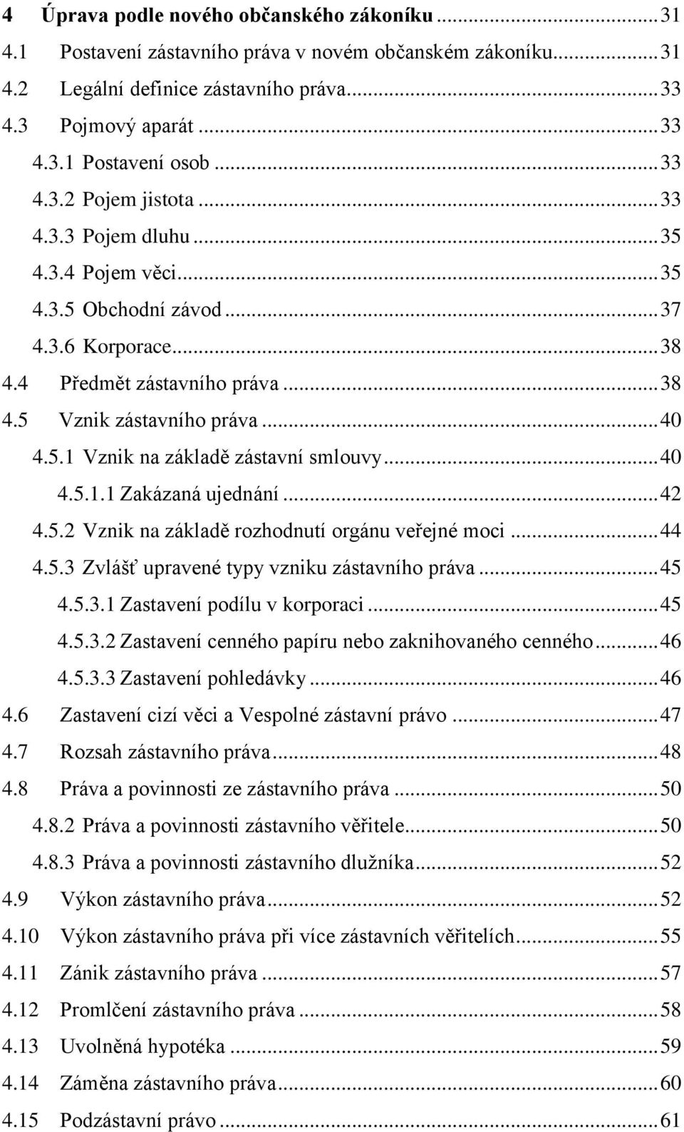 .. 40 4.5.1.1 Zakázaná ujednání... 42 4.5.2 Vznik na základě rozhodnutí orgánu veřejné moci... 44 4.5.3 Zvlášť upravené typy vzniku zástavního práva... 45 4.5.3.1 Zastavení podílu v korporaci... 45 4.5.3.2 Zastavení cenného papíru nebo zaknihovaného cenného.