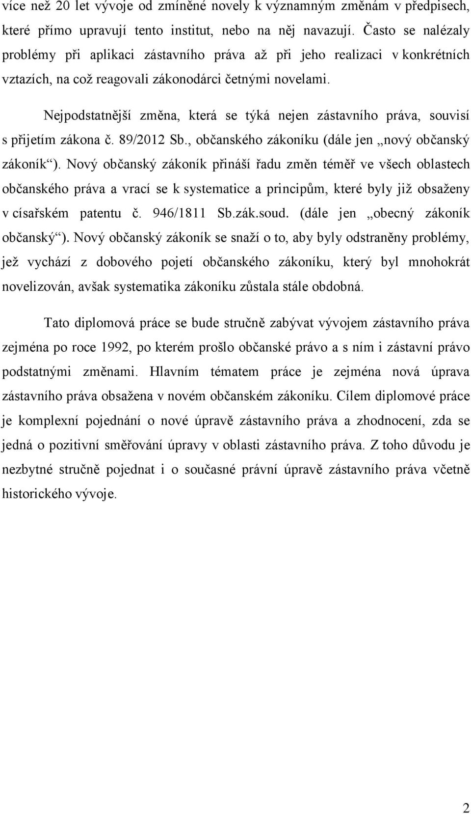 Nejpodstatnější změna, která se týká nejen zástavního práva, souvisí s přijetím zákona č. 89/2012 Sb., občanského zákoníku (dále jen nový občanský zákoník ).