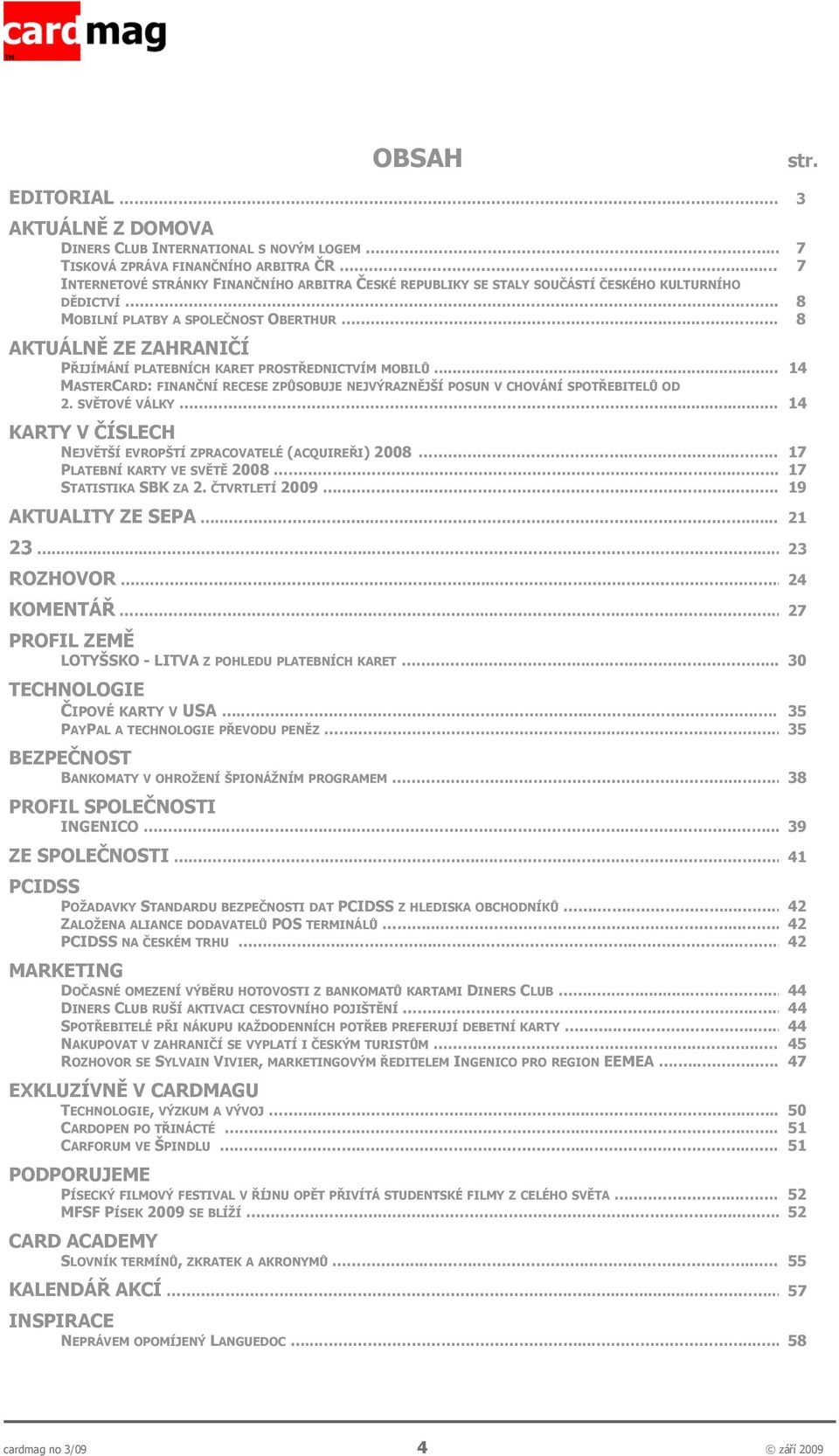 ......... 8 AKTUÁLNĚ ZE ZAHRANIČÍ PŘIJÍMÁNÍ PLATEBNÍCH KARET PROSTŘEDNICTVÍM MOBILŮ... 14 MASTERCARD: FINANČNÍ RECESE ZPŮSOBUJE NEJVÝRAZNĚJŠÍ POSUN V CHOVÁNÍ SPOTŘEBITELŮ OD 2. SVĚTOVÉ VÁLKY.