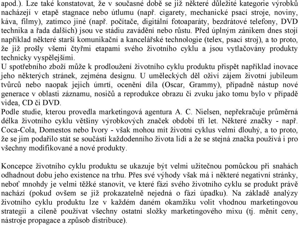 Před úplným zánikem dnes stojí například některé starší komunikační a kancelářské technologie (telex, psací stroj), a to proto, že již prošly všemi čtyřmi etapami svého životního cyklu a jsou