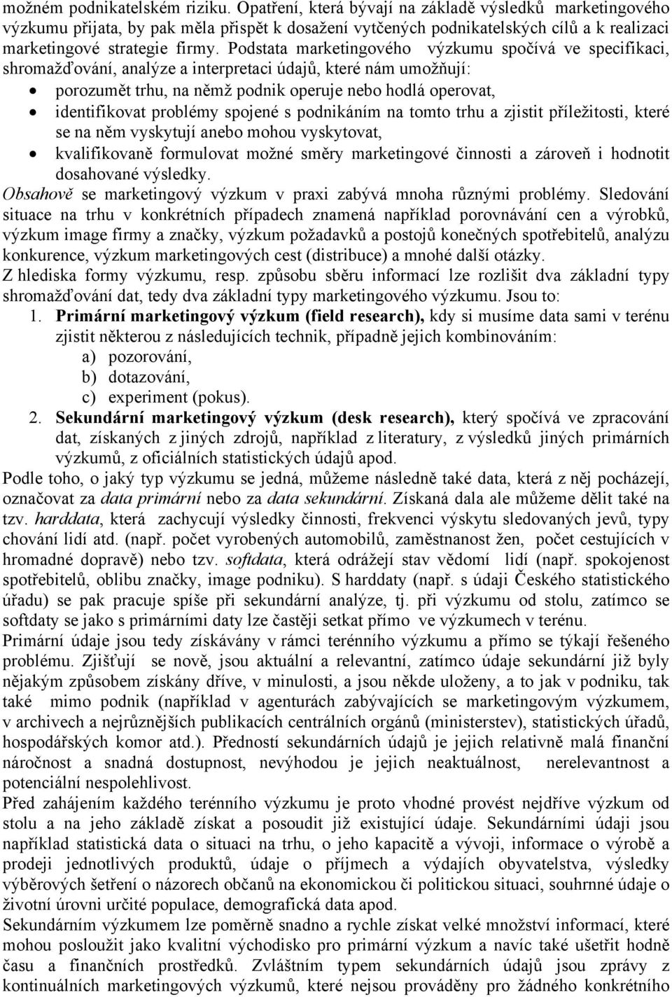 Podstata marketingového výzkumu spočívá ve specifikaci, shromažďování, analýze a interpretaci údajů, které nám umožňují: porozumět trhu, na němž podnik operuje nebo hodlá operovat, identifikovat