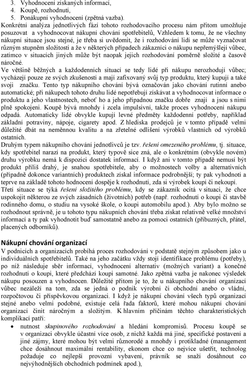 je třeba si uvědomit, že i rozhodování lidí se může vyznačovat různým stupněm složitosti a že v některých případech zákazníci o nákupu nepřemýšlejí vůbec, zatímco v situacích jiných může být naopak