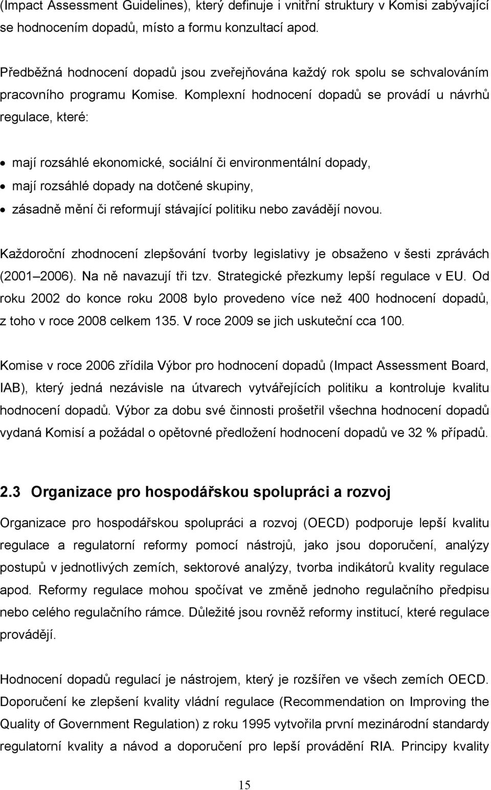 Komplexní hodnocení dopadů se provádí u návrhů regulace, které: mají rozsáhlé ekonomické, sociální či environmentální dopady, mají rozsáhlé dopady na dotčené skupiny, zásadně mění či reformují