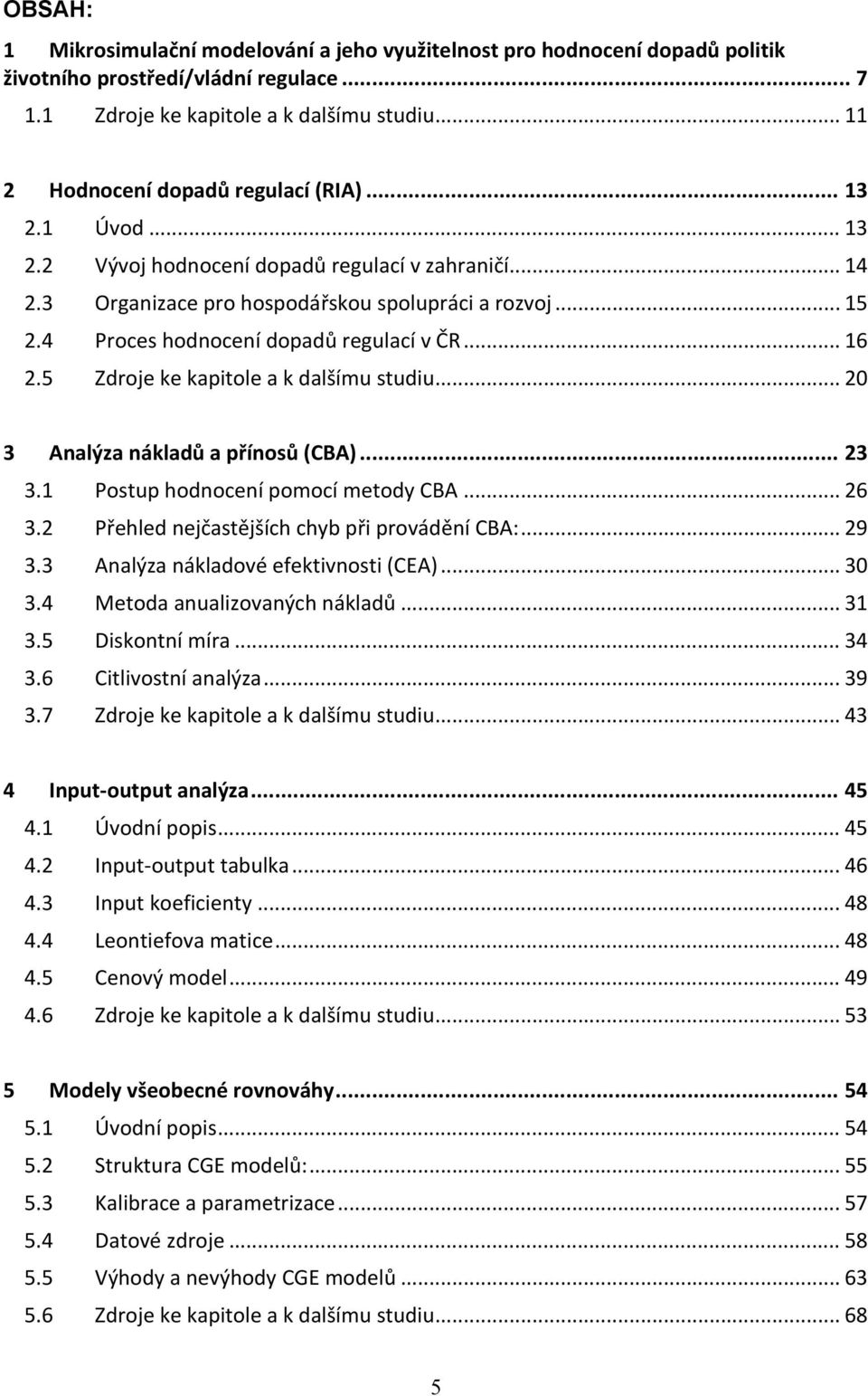 4 Proces hodnocení dopadů regulací v ČR... 16 2.5 Zdroje ke kapitole a k dalšímu studiu... 20 3 Analýza nákladů a přínosů (CBA)... 23 3.1 Postup hodnocení pomocí metody CBA... 26 3.