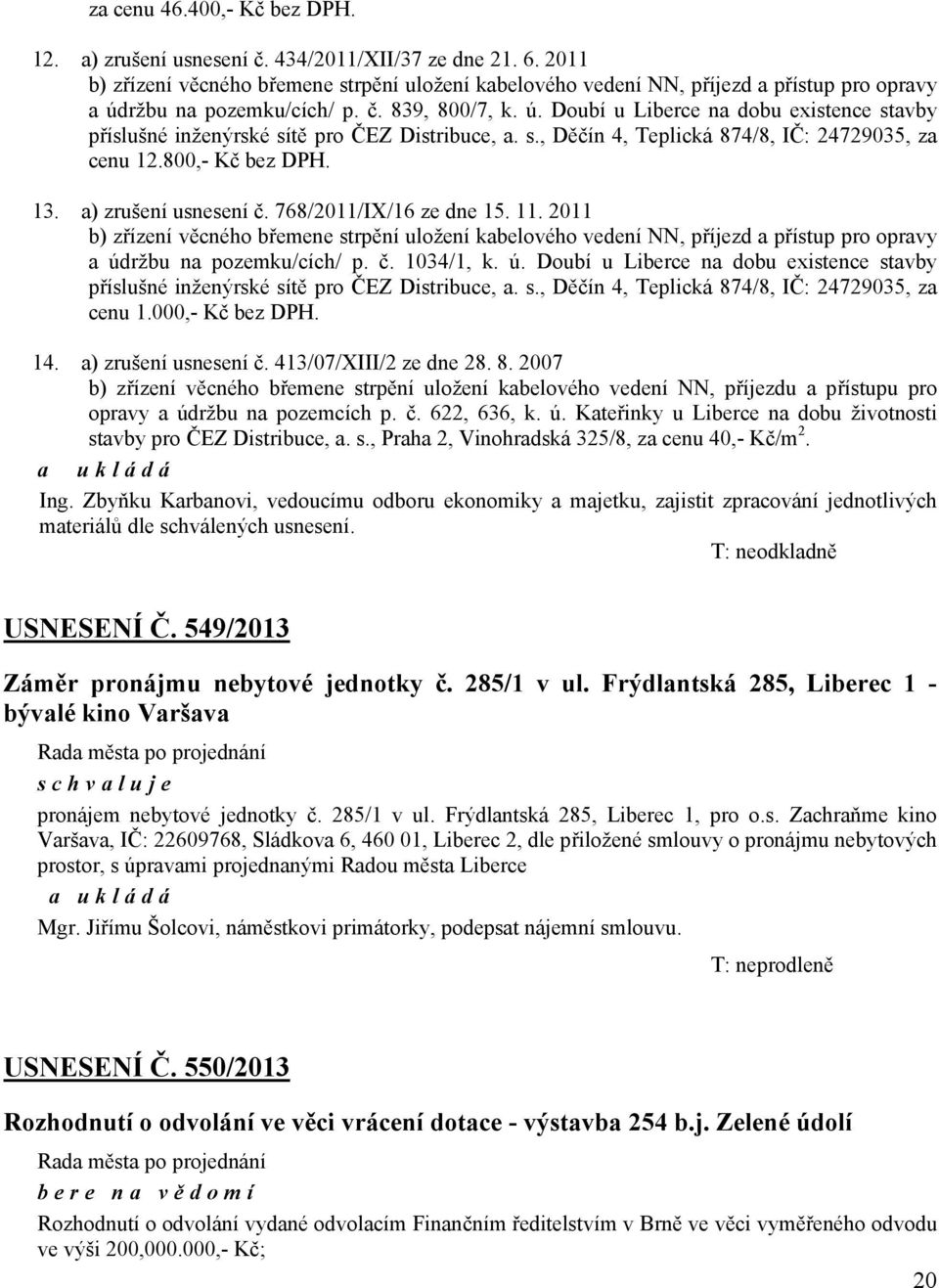 s., Děčín 4, Teplická 874/8, IČ: 24729035, za cenu 12.800,- Kč bez DPH. 13. a) zrušení usnesení č. 768/2011/IX/16 ze dne 15. 11.