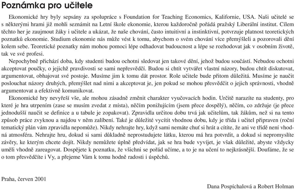 Cílem těchto her je zaujmout žáky i učitele a ukázat, že naše chování, často intuitivní a instinktivní, potvrzuje platnost teoretických poznatků ekonomie.