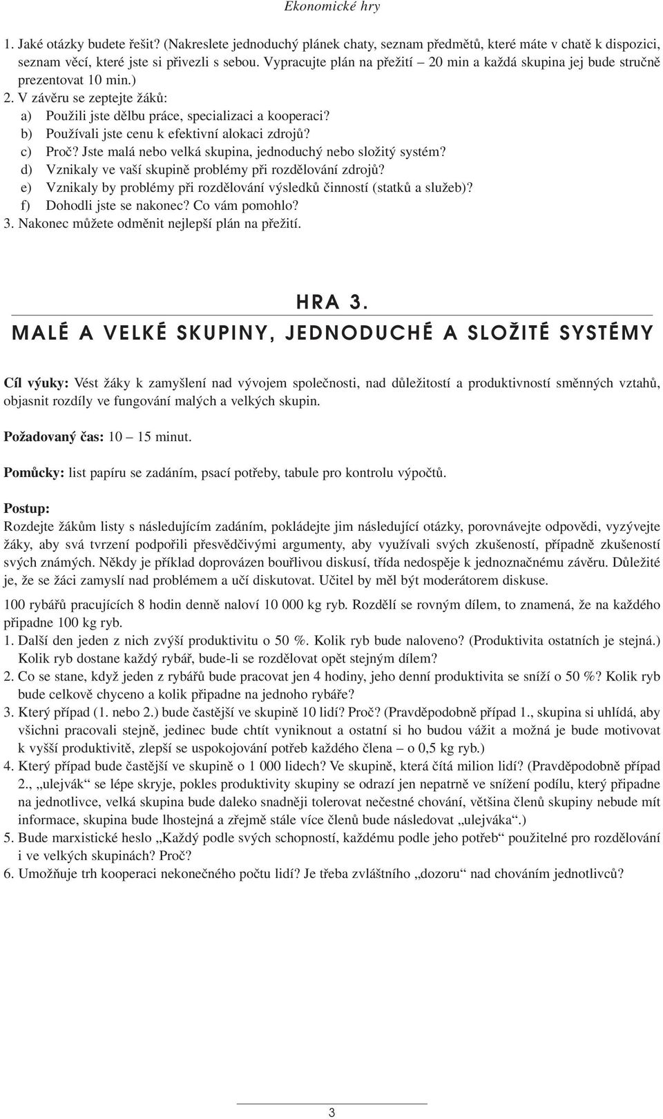 b) Používali jste cenu k efektivní alokaci zdrojů? c) Proč? Jste malá nebo velká skupina, jednoduchý nebo složitý systém? d) Vznikaly ve vaší skupině problémy při rozdělování zdrojů?