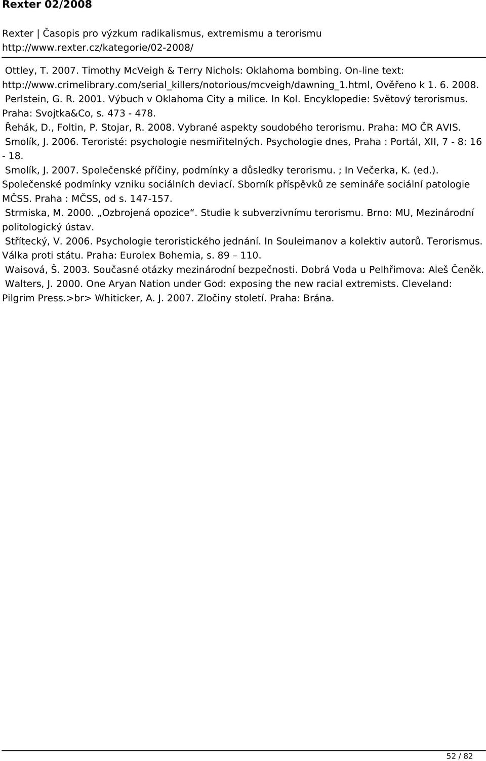 Praha: MO ČR AVIS. Smolík, J. 2006. Teroristé: psychologie nesmiřitelných. Psychologie dnes, Praha : Portál, XII, 7-8: 16-18. Smolík, J. 2007. Společenské příčiny, podmínky a důsledky terorismu.