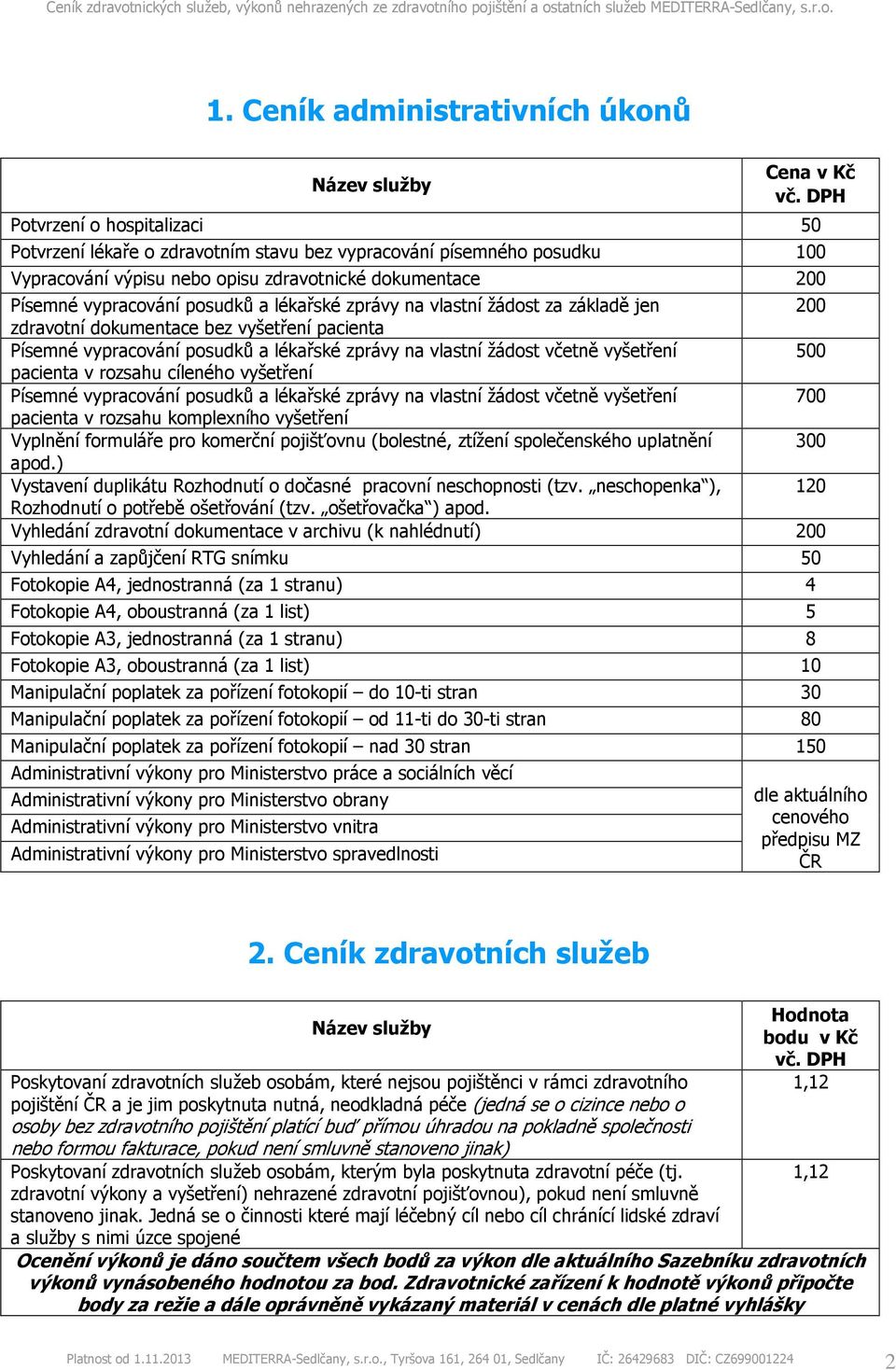 vyšetření 500 pacienta v rozsahu cíleného vyšetření Písemné vypracování posudků a lékařské zprávy na vlastní žádost včetně vyšetření 700 pacienta v rozsahu komplexního vyšetření Vyplnění formuláře