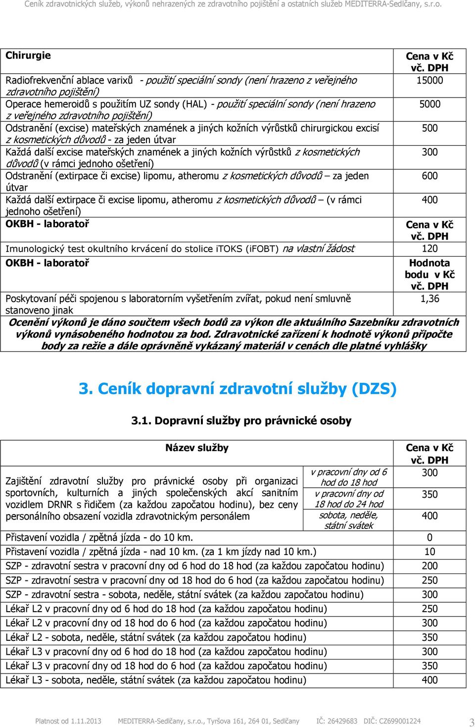 mateřských znamének a jiných kožních výrůstků z kosmetických 300 důvodů (v rámci jednoho ošetření) Odstranění (extirpace či excise) lipomu, atheromu z kosmetických důvodů za jeden 600 útvar Každá