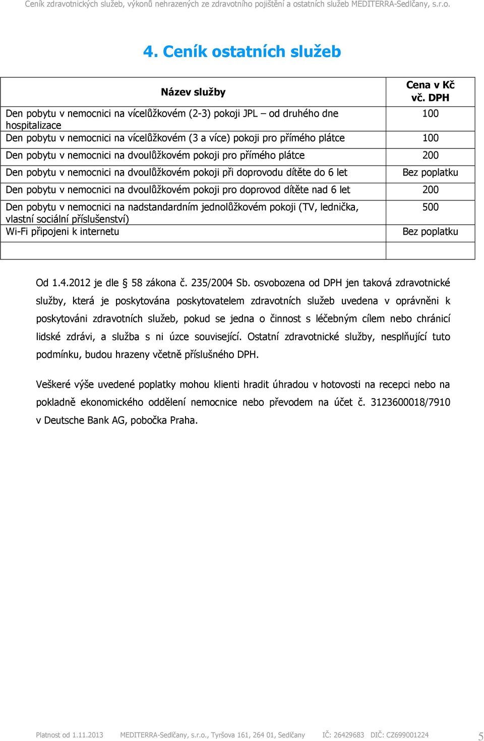 pro doprovod dítěte nad 6 let 200 Den pobytu v nemocnici na nadstandardním jednolůžkovém pokoji (TV, lednička, vlastní sociální příslušenství) Wi-Fi připojeni k internetu 500 Bez poplatku Od 1.4.