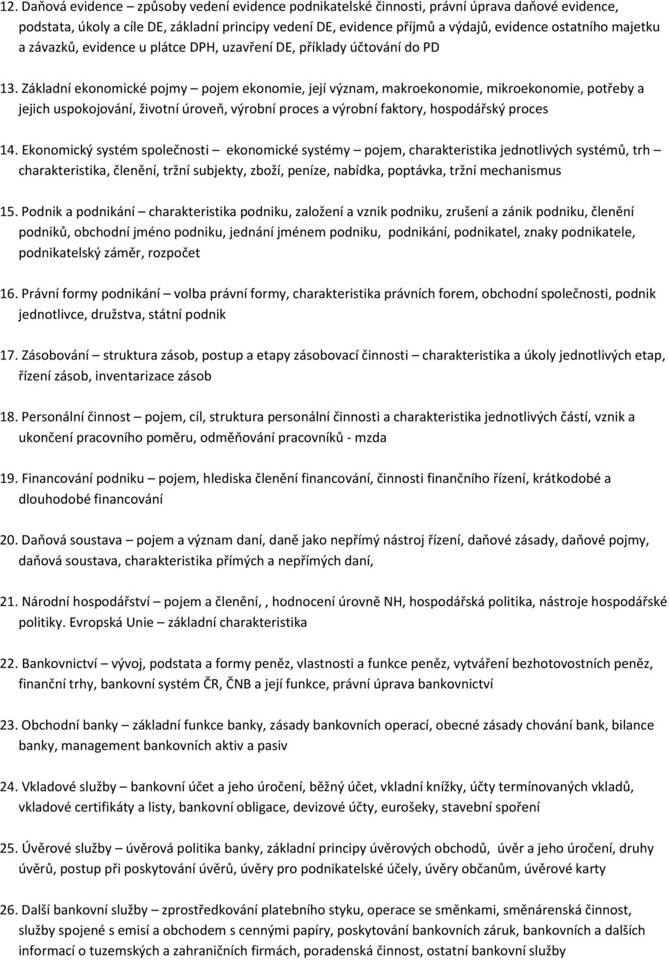 Základní ekonomické pojmy pojem ekonomie, její význam, makroekonomie, mikroekonomie, potřeby a jejich uspokojování, životní úroveň, výrobní proces a výrobní faktory, hospodářský proces 14.