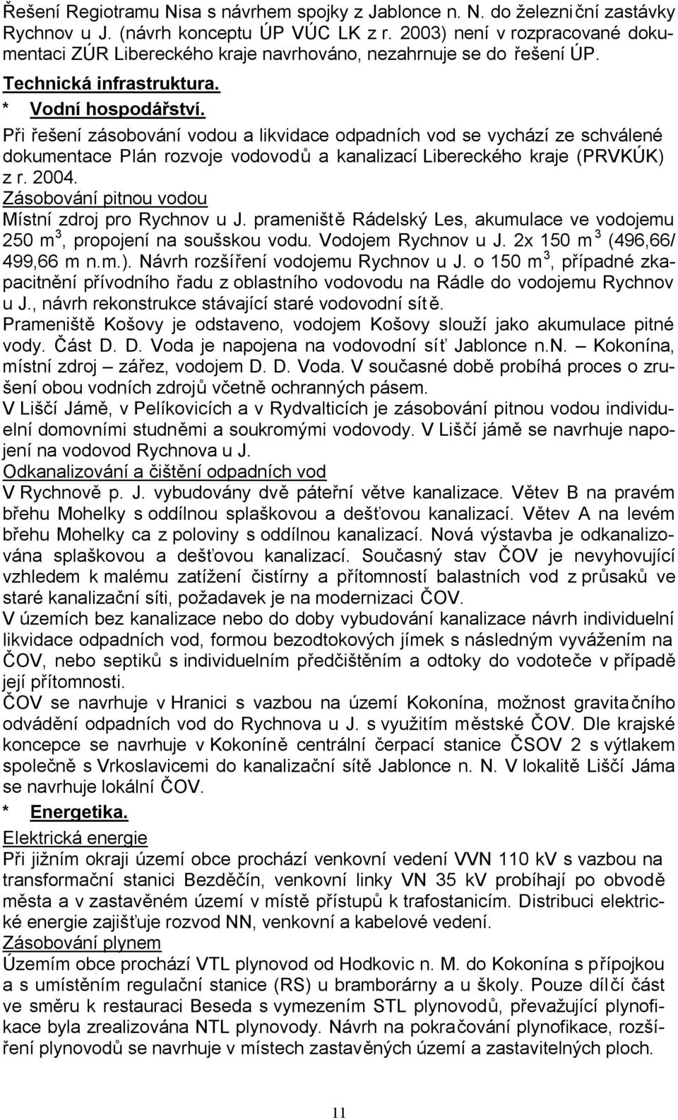 Při řešení zásobování vodou a likvidace odpadních vod se vychází ze schválené dokumentace Plán rozvoje vodovodů a kanalizací Libereckého kraje (PRKÚK) z r. 2004.