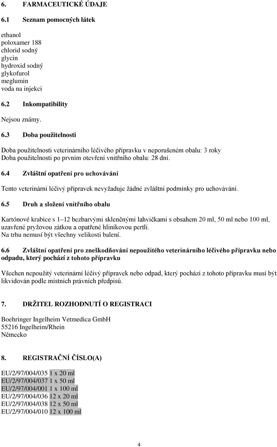 5 Druh a složení vnitřního obalu Kartónové krabice s 1 12 bezbarvými skleněnými lahvičkami s obsahem 20 ml, 50 ml nebo 100 ml, uzavřené pryžovou zátkou a opatřené hliníkovou pertlí.
