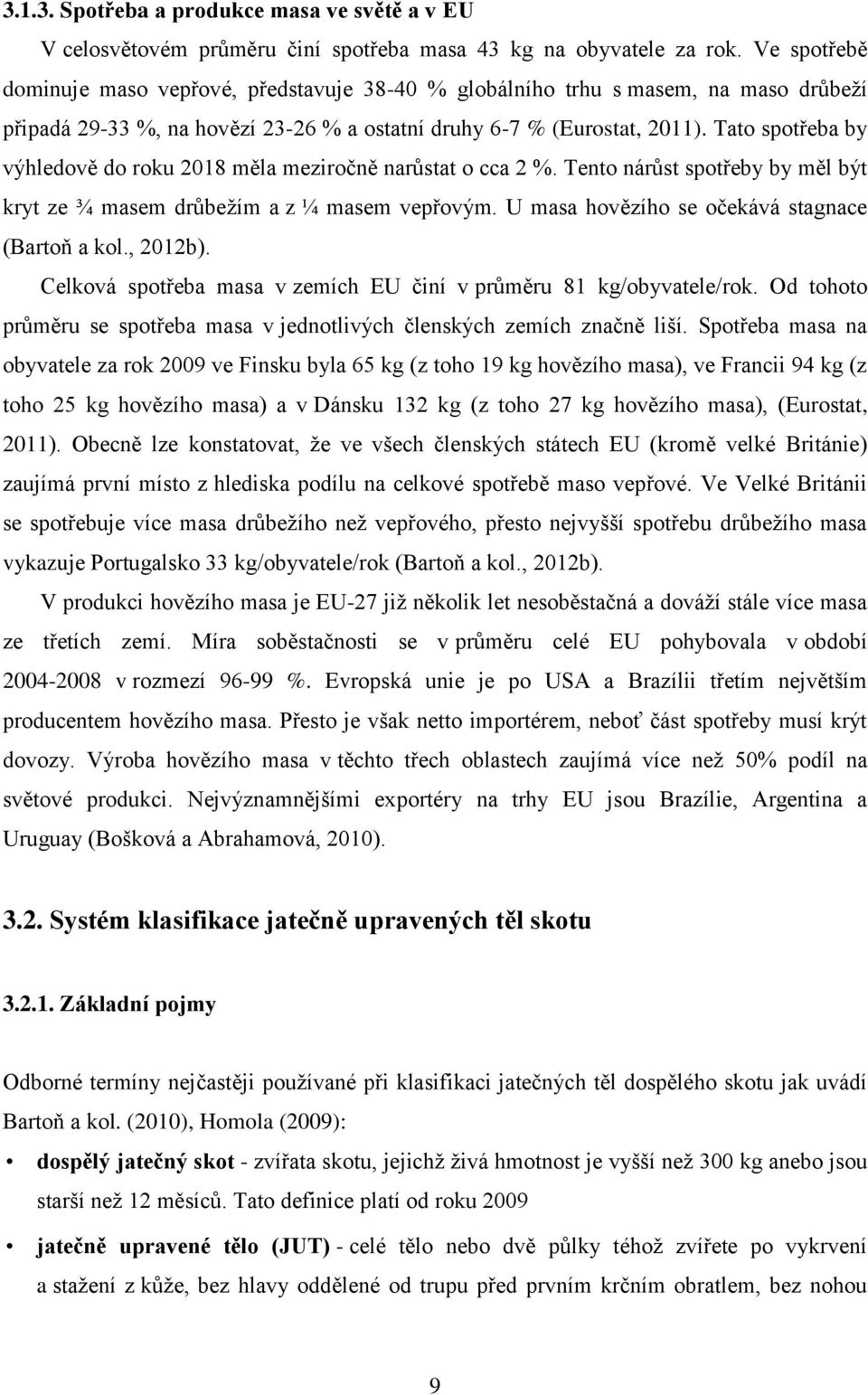 Tato spotřeba by výhledově do roku 2018 měla meziročně narůstat o cca 2 %. Tento nárůst spotřeby by měl být kryt ze ¾ masem drůbežím a z ¼ masem vepřovým.